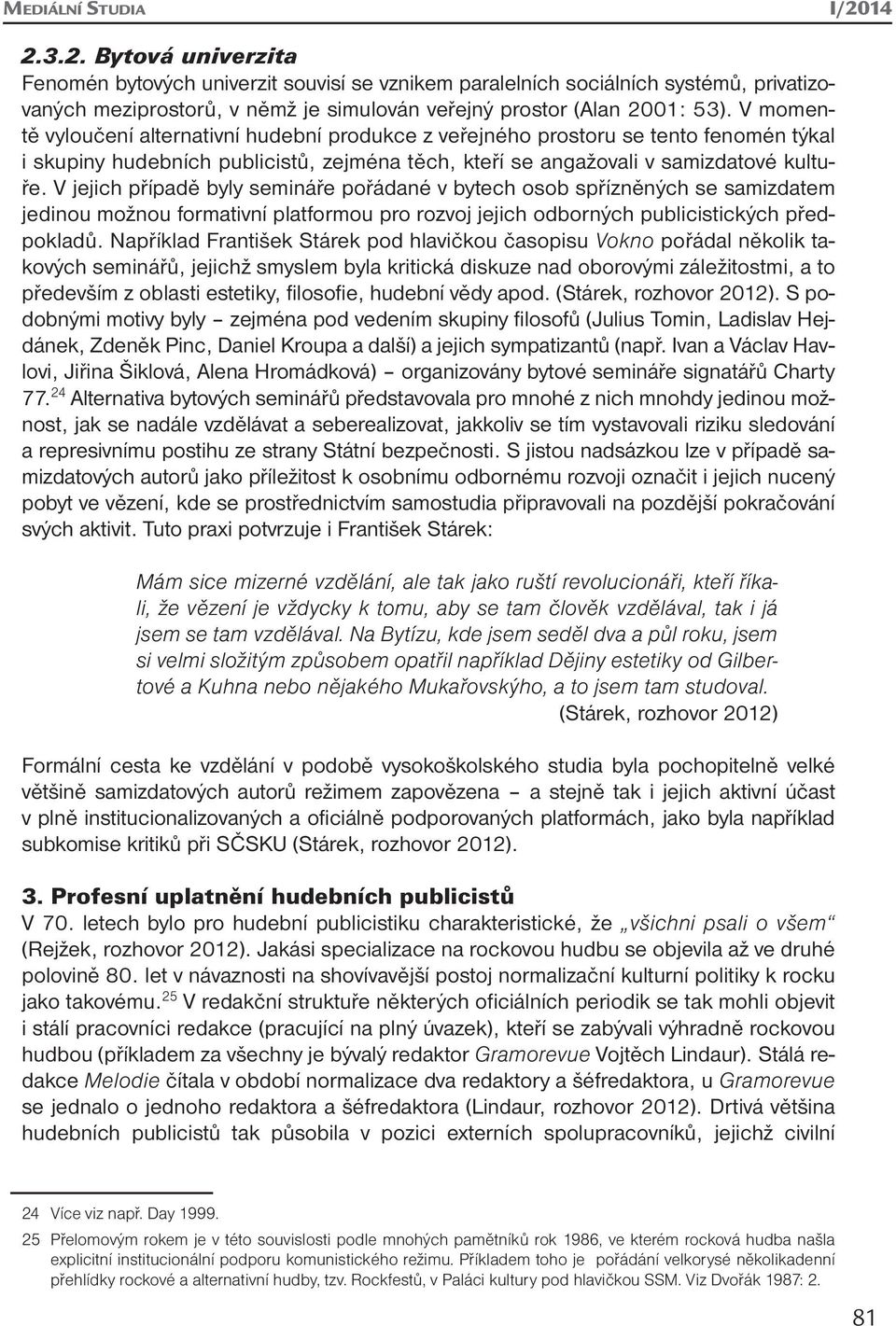 V jejich případě byly semináře pořádané v bytech osob spřízněných se samizdatem jedinou možnou formativní platformou pro rozvoj jejich odborných publicistických předpokladů.