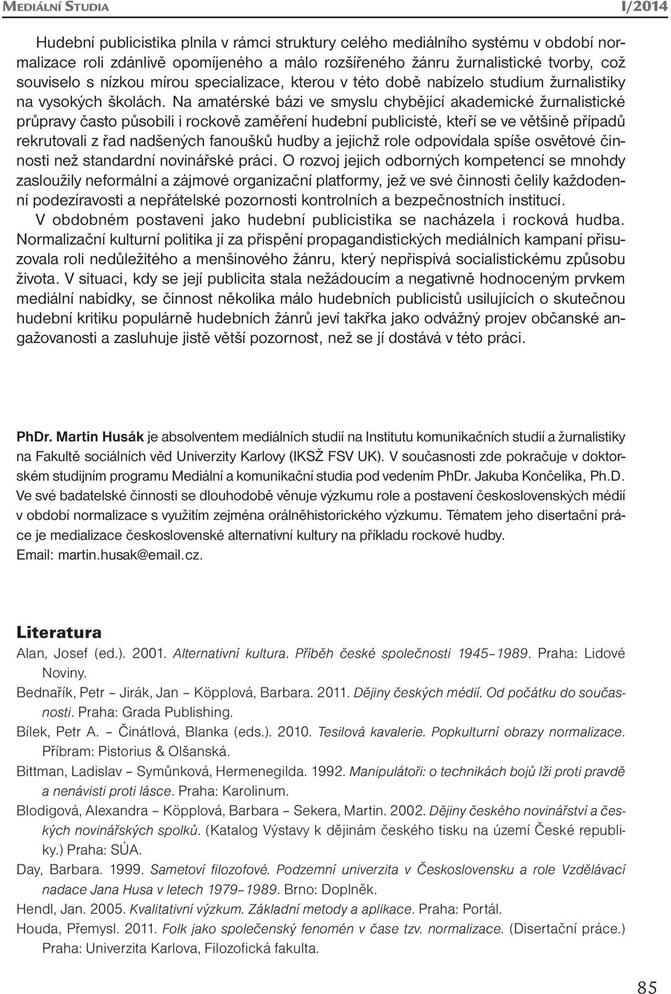 Na amatérské bázi ve smyslu chybějící akademické žurnalistické průpravy často působili i rockově zaměření hudební publicisté, kteří se ve většině případů rekrutovali z řad nadšených fanoušků hudby a