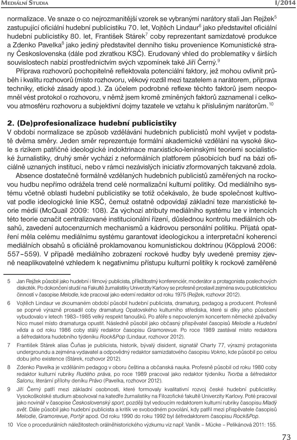 let, František Stárek 7 coby reprezentant samizdatové produkce a Zdenko Pavelka 8 jako jediný představitel denního tisku provenience Komunistické strany Československa (dále pod zkratkou KSČ).