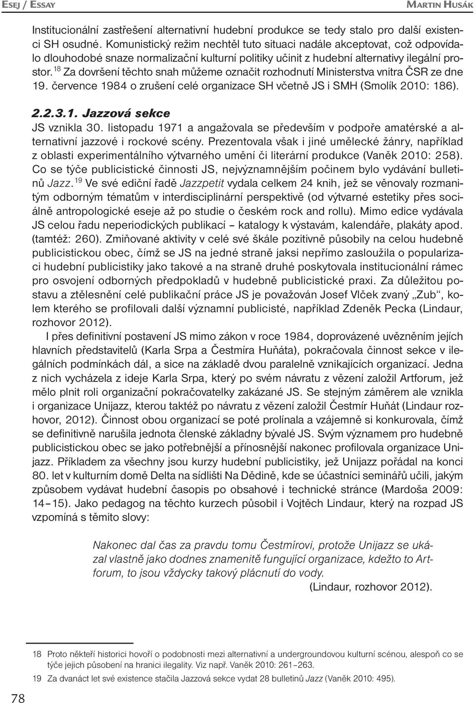 18 Za dovršení těchto snah můžeme označit rozhodnutí Ministerstva vnitra ČSR ze dne 19. července 1984 o zrušení celé organizace SH včetně JS i SMH (Smolík 2010: 186). 2.2.3.1. Jazzová sekce JS vznikla 30.