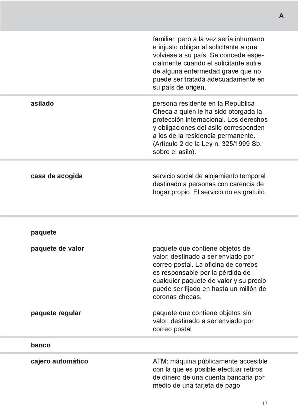 asilado persona residente en la República Checa a quien le ha sido otorgada la protección internacional. Los derechos y obligaciones del asilo corresponden a los de la residencia permanente.