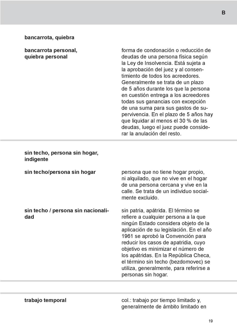 Generalmente se trata de un plazo de 5 años durante los que la persona en cuestión entrega a los acreedores todas sus ganancias con excepción de una suma para sus gastos de supervivencia.