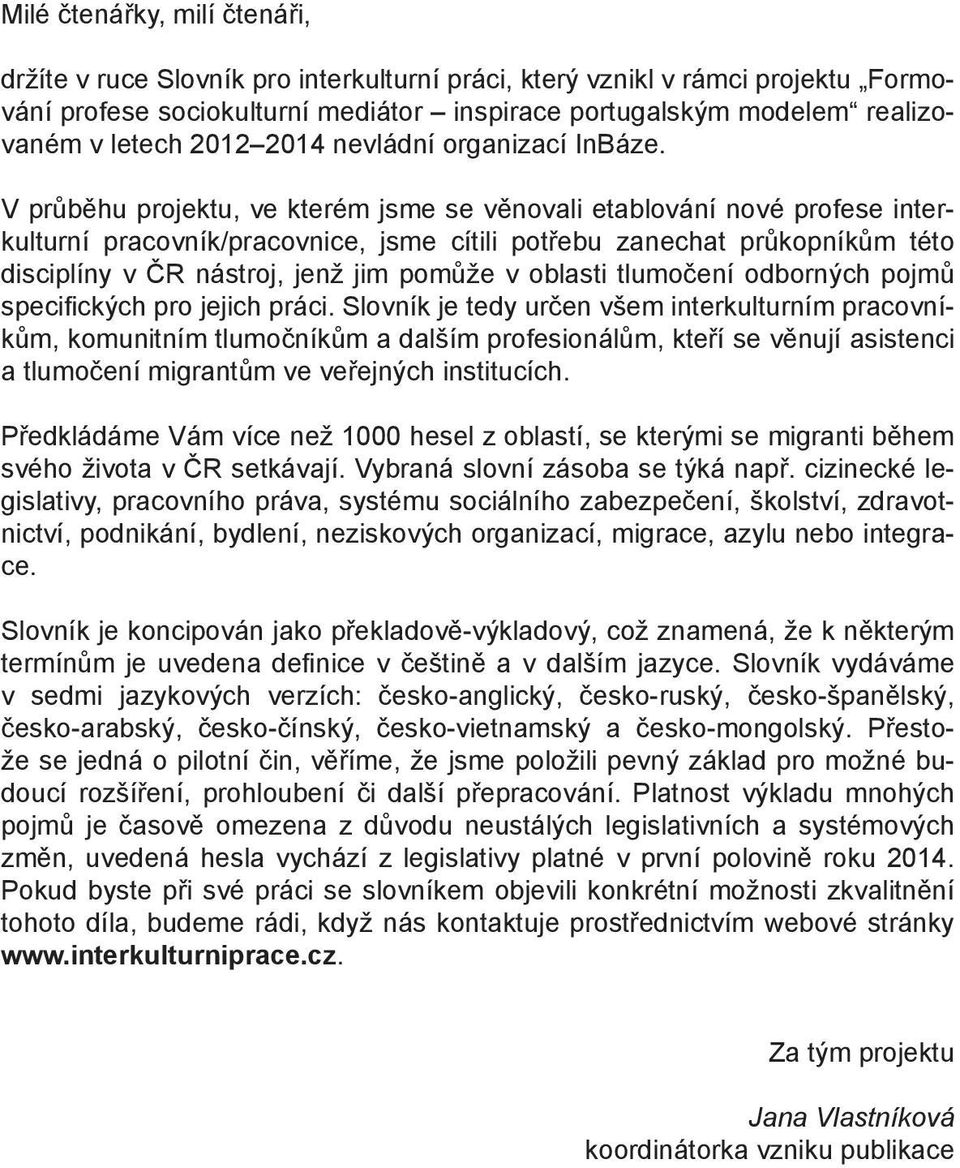 V průběhu projektu, ve kterém jsme se věnovali etablování nové profese interkulturní pracovník/pracovnice, jsme cítili potřebu zanechat průkopníkům této disciplíny v ČR nástroj, jenž jim pomůže v