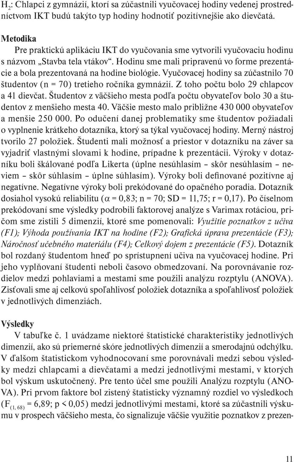 Vyučovacej hodiny sa zúčastnilo 70 študentov (n = 70) tretieho ročníka gymnázií. Z toho počtu bolo 29 chlapcov a 41 dievčat.