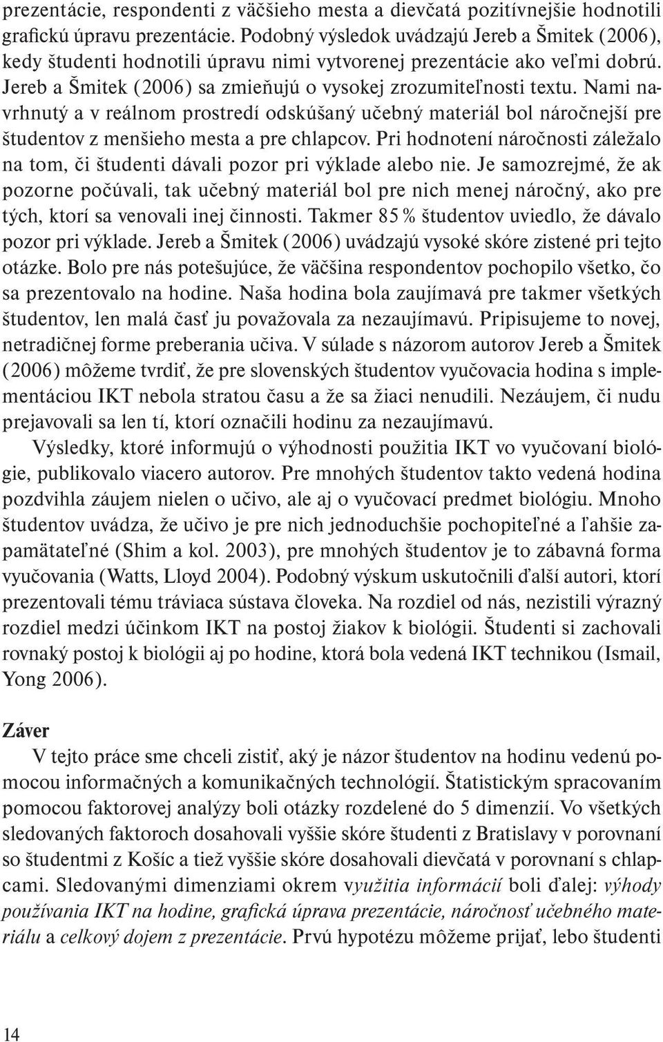 Nami navrhnutý a v reálnom prostredí odskúšaný učebný materiál bol náročnejší pre študentov z menšieho mesta a pre chlapcov.