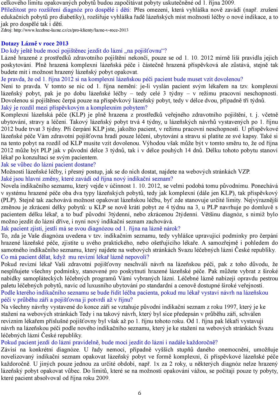 cz/cs/pro-klienty/lazne-v-roce-2013 Dotazy Lázně v roce 2013 Do kdy ještě bude moci pojištěnec jezdit do lázní na pojišťovnu? Lázně hrazené z prostředků zdravotního pojištění nekončí, pouze se od 1.