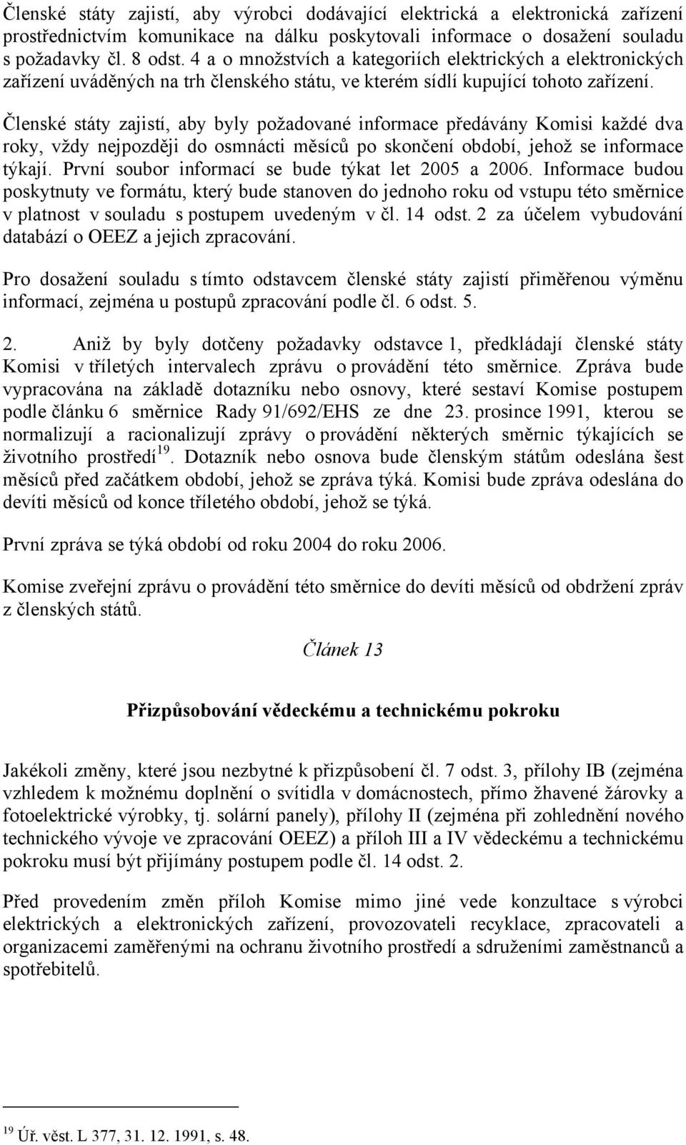 Členské státy zajistí, aby byly požadované informace předávány Komisi každé dva roky, vždy nejpozději do osmnácti měsíců po skončení období, jehož se informace týkají.