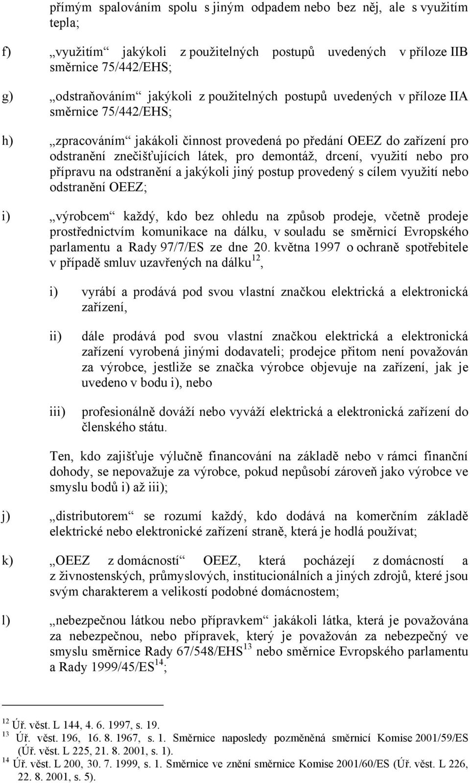 využití nebo pro přípravu na odstranění a jakýkoli jiný postup provedený s cílem využití nebo odstranění OEEZ; i) výrobcem každý, kdo bez ohledu na způsob prodeje, včetně prodeje prostřednictvím