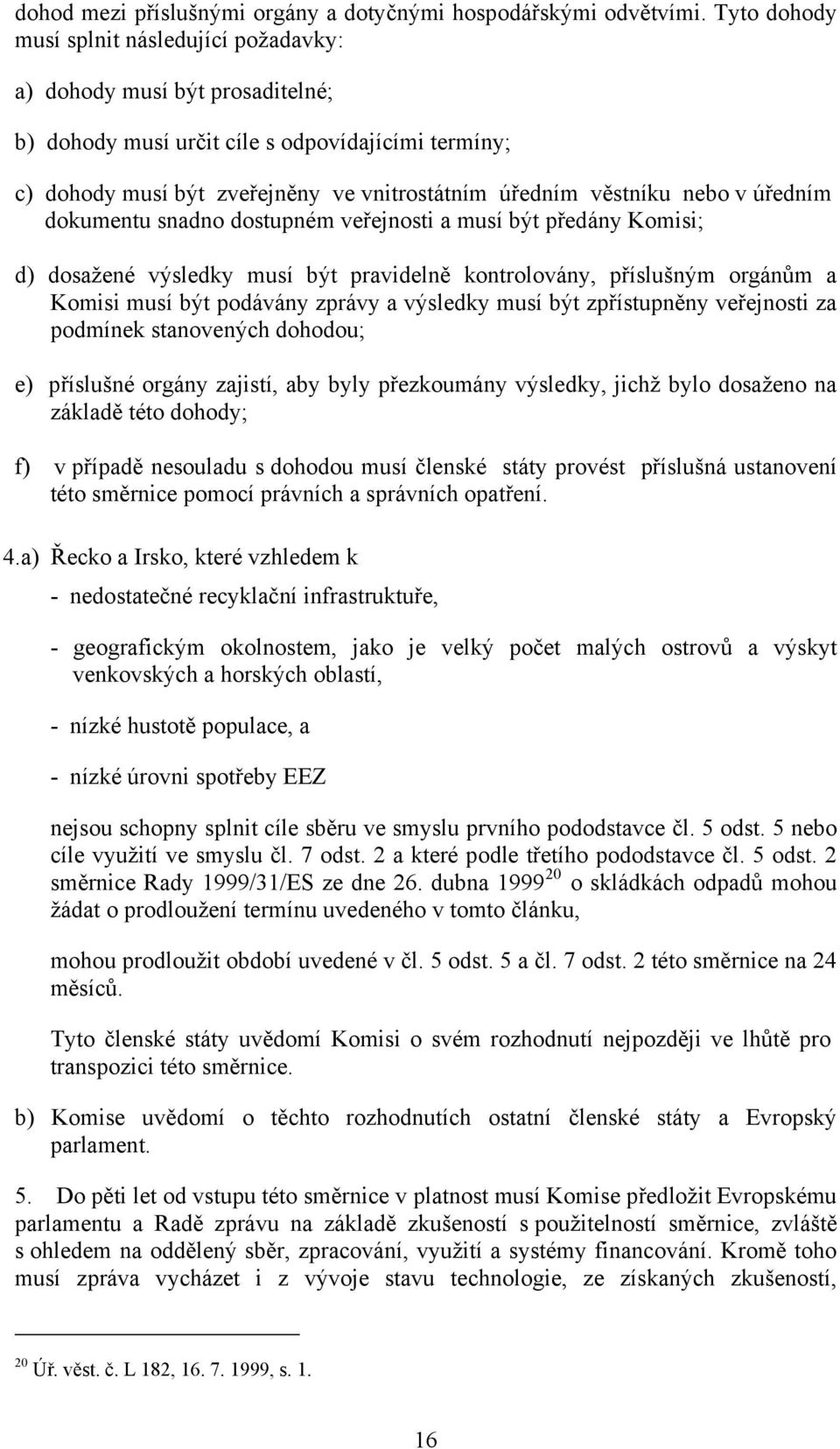 nebo v úředním dokumentu snadno dostupném veřejnosti a musí být předány Komisi; d) dosažené výsledky musí být pravidelně kontrolovány, příslušným orgánům a Komisi musí být podávány zprávy a výsledky