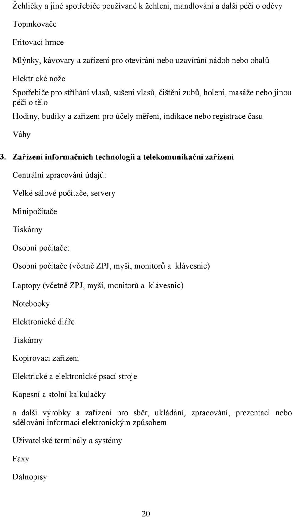 Zařízení informačních technologií a telekomunikační zařízení Centrální zpracování údajů: Velké sálové počítače, servery Minipočítače Tiskárny Osobní počítače: Osobní počítače (včetně ZPJ, myší,