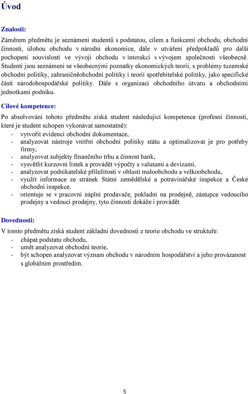 Studenti jsou seznámeni se všeobecnými poznatky ekonomických teorií, s problémy tuzemské obchodní politiky, zahraničněobchodní politiky i teorií spotřebitelské politiky, jako specifické části