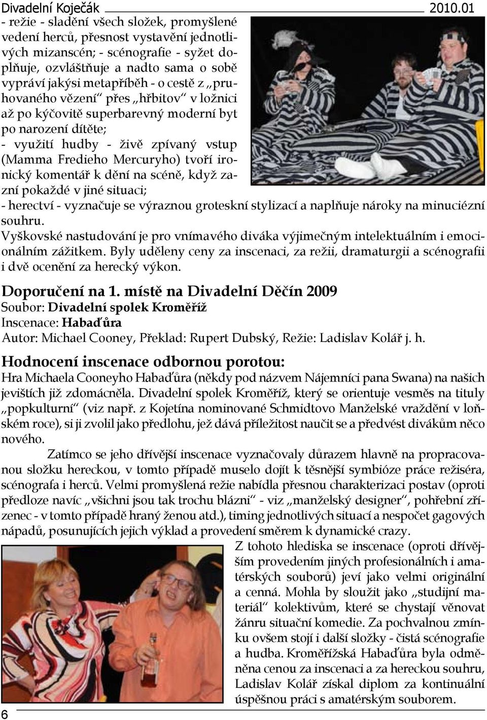 cestě z pruhovaného vězení přes hřbitov v ložnici až po kýčovitě superbarevný moderní byt po narození dítěte; - využití hudby - živě zpívaný vstup (Mamma Fredieho Mercuryho) tvoří ironický komentář k