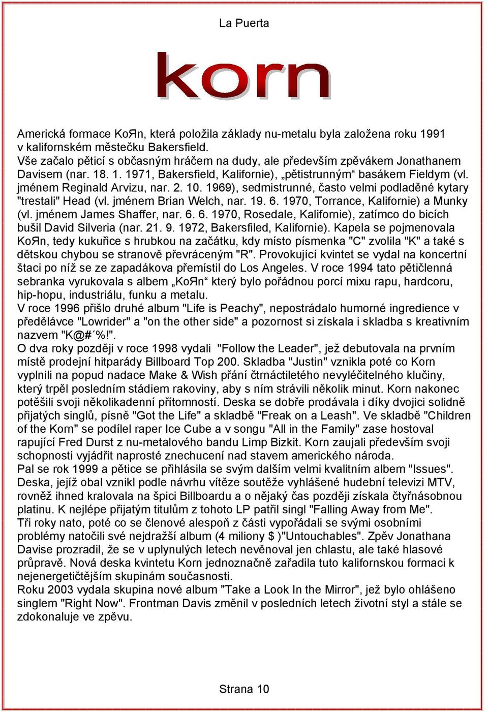 10. 1969), sedmistrunné, často velmi podladěné kytary "trestali" Head (vl. jménem Brian Welch, nar. 19. 6. 1970, Torrance, Kalifornie) a Munky (vl. jménem James Shaffer, nar. 6. 6. 1970, Rosedale, Kalifornie), zatímco do bicích bušil David Silveria (nar.