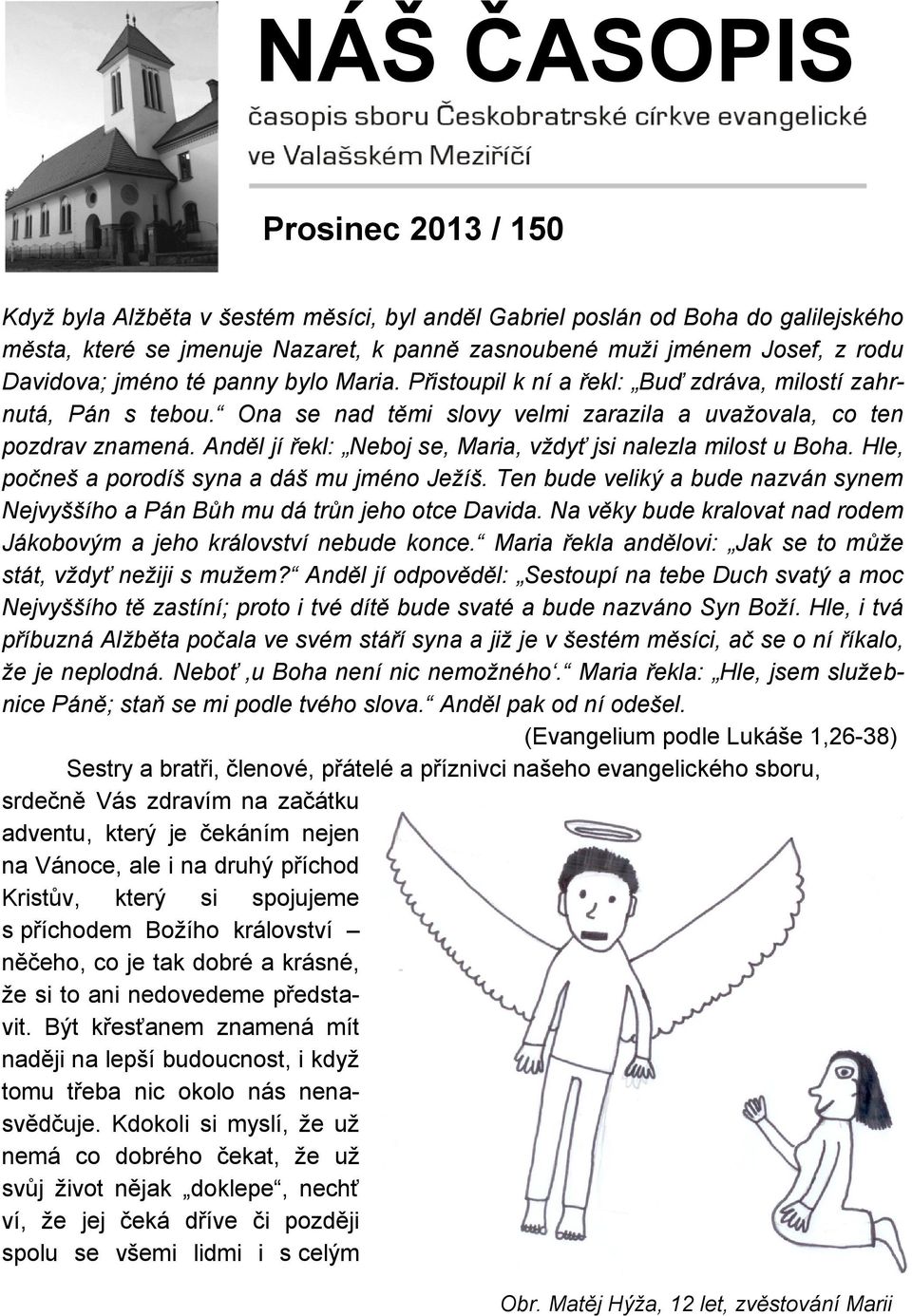 Anděl jí řekl: Neboj se, Maria, vždyť jsi nalezla milost u Boha. Hle, počneš a porodíš syna a dáš mu jméno Ježíš. Ten bude veliký a bude nazván synem Nejvyššího a Pán Bůh mu dá trůn jeho otce Davida.