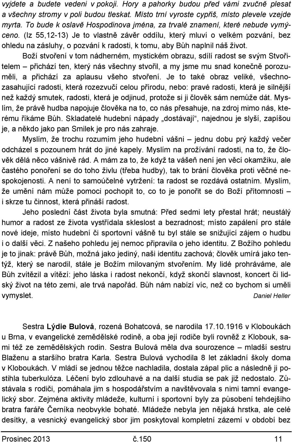 (Iz 55,12-13) Je to vlastně závěr oddílu, který mluví o velkém pozvání, bez ohledu na zásluhy, o pozvání k radosti, k tomu, aby Bůh naplnil náš život.