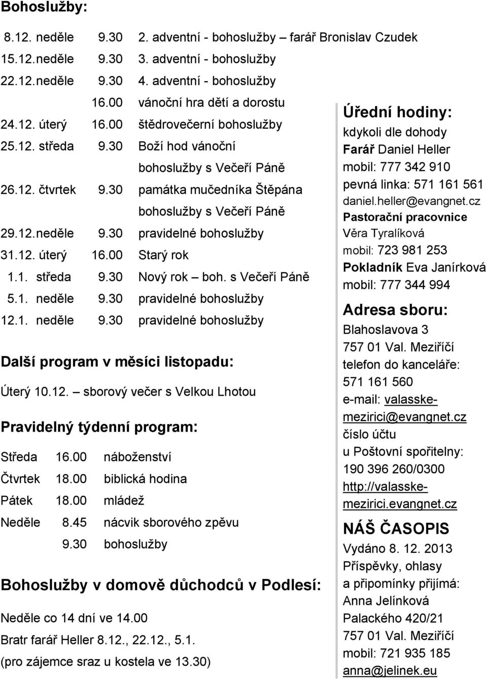 30 památka mučedníka Štěpána bohoslužby s Večeří Páně 29.12. neděle 9.30 pravidelné bohoslužby 31.12. úterý 16.00 Starý rok 1.1. středa 9.30 Nový rok boh. s Večeří Páně 5.1. neděle 9.30 pravidelné bohoslužby 12.