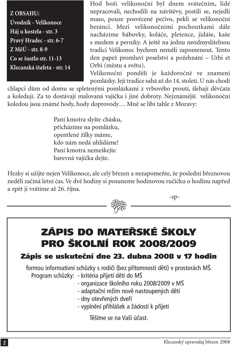 Mezi velikonočními pochoutkami dále nacházíme bábovky, koláče, pletence, jidáše, kaše s medem a perníky. A ještě na jednu neodmyslitelnou tradici Velikonoc bychom neměli zapomenout.