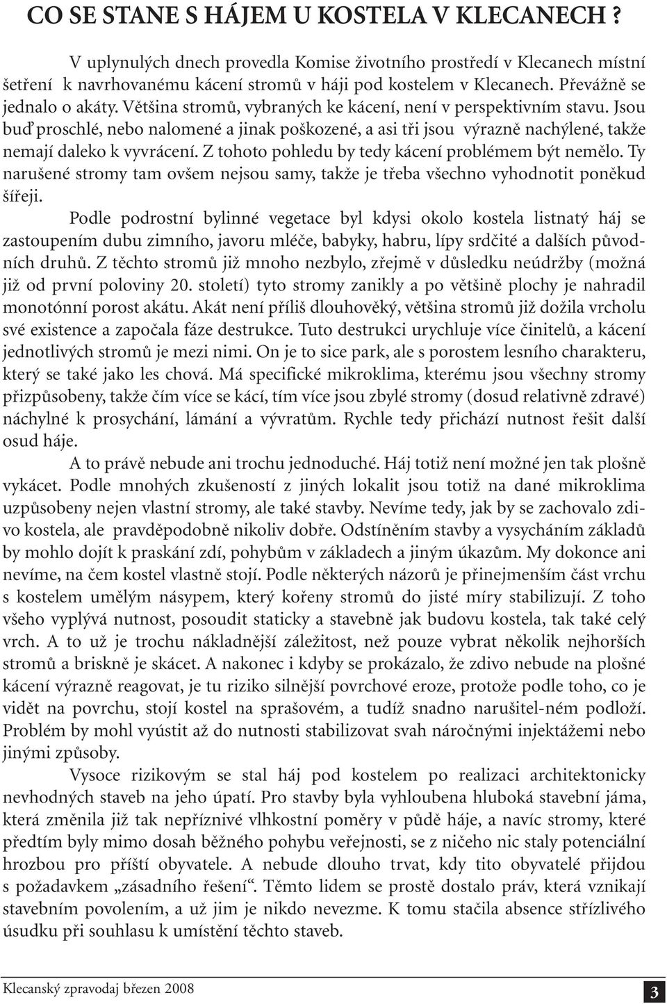 Jsou buď proschlé, nebo nalomené a jinak poškozené, a asi tři jsou výrazně nachýlené, takže nemají daleko k vyvrácení. Z tohoto pohledu by tedy kácení problémem být nemělo.