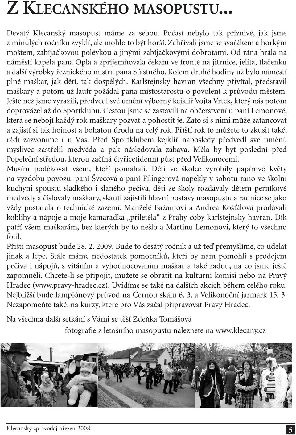 Od rána hrála na náměstí kapela pana Opla a zpříjemňovala čekání ve frontě na jitrnice, jelita, tlačenku a další výrobky řeznického mistra pana Šťastného.