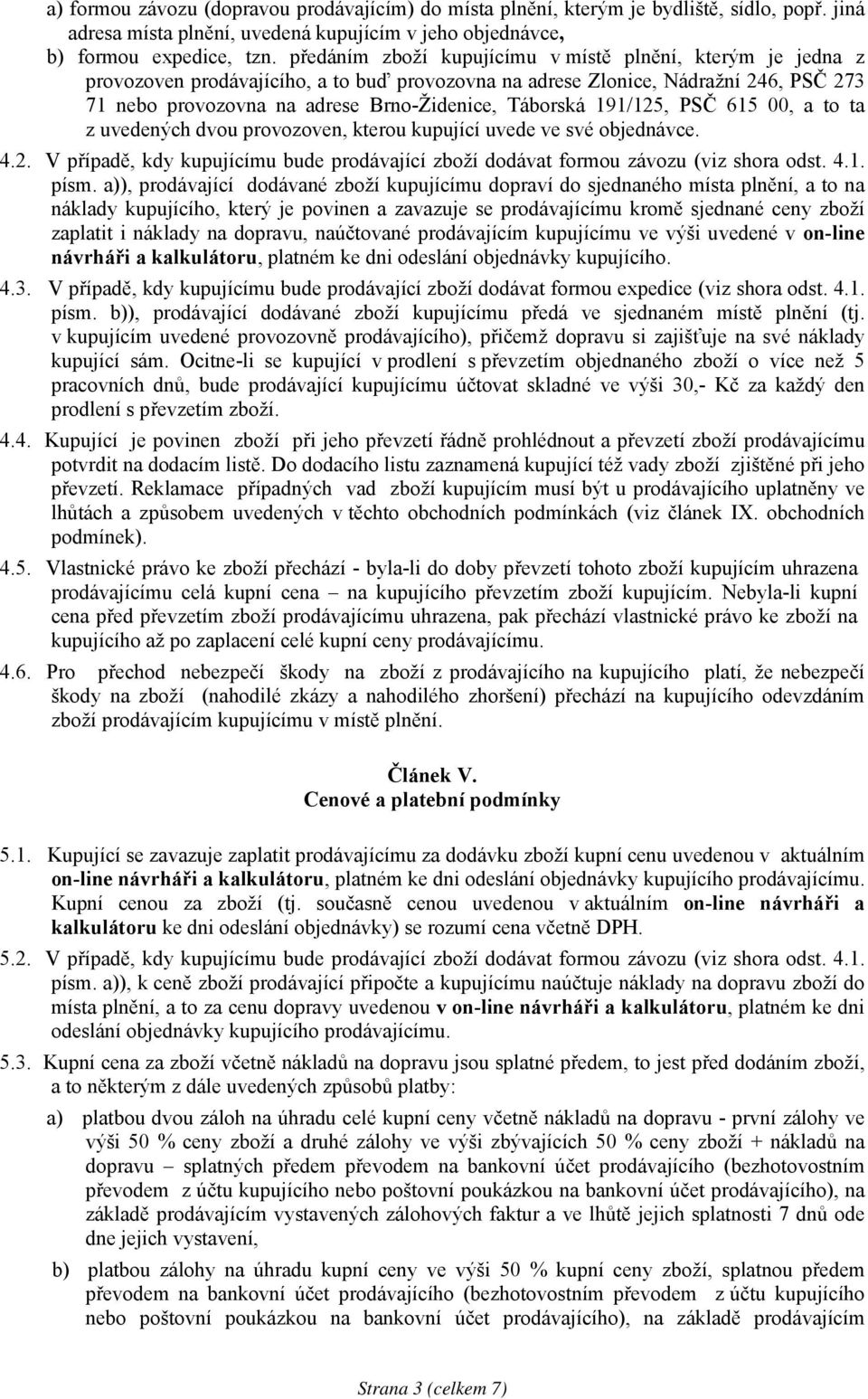 191/125, PSČ 615 00, a to ta z uvedených dvou provozoven, kterou kupující uvede ve své objednávce. 4.2. V případě, kdy kupujícímu bude prodávající zboží dodávat formou závozu (viz shora odst. 4.1. písm.