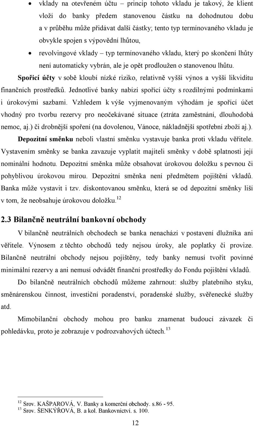 Spořicí účty v sobě kloubí nízké riziko, relativně vyšší výnos a vyšší likviditu finančních prostředků. Jednotlivé banky nabízí spořící účty s rozdílnými podmínkami i úrokovými sazbami.