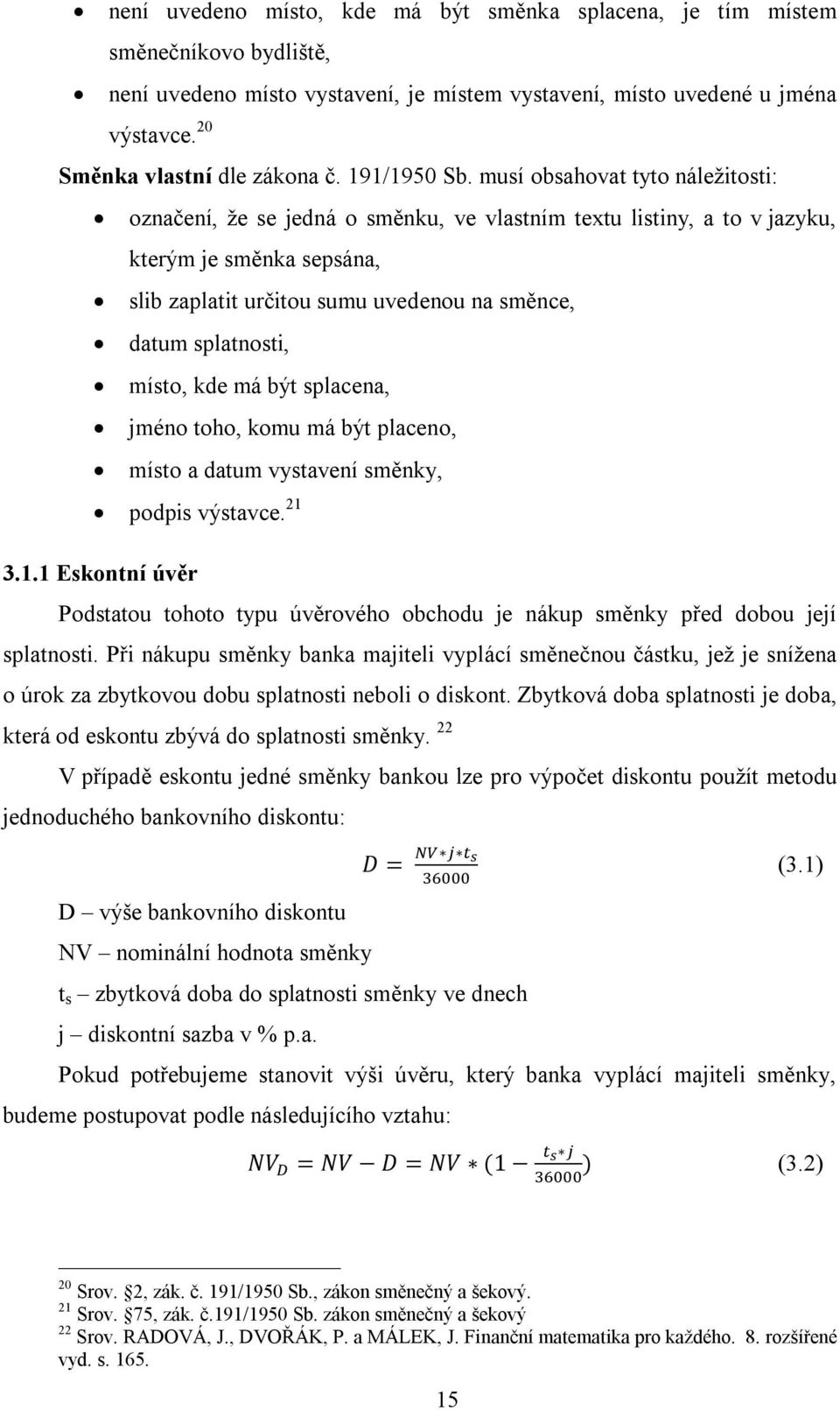 musí obsahovat tyto náležitosti: označení, že se jedná o směnku, ve vlastním textu listiny, a to v jazyku, kterým je směnka sepsána, slib zaplatit určitou sumu uvedenou na směnce, datum splatnosti,