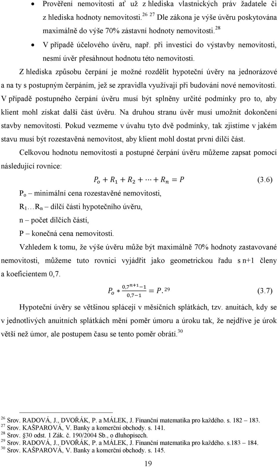 Z hlediska způsobu čerpání je možné rozdělit hypoteční úvěry na jednorázové a na ty s postupným čerpáním, jež se zpravidla využívají při budování nové nemovitosti.