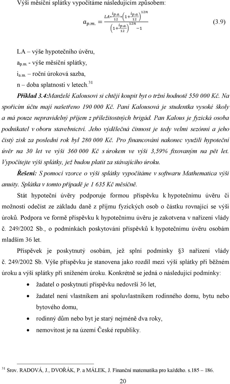 Paní Kalousová je studentka vysoké školy a má pouze nepravidelný příjem z příležitostných brigád. Pan Kalous je fyzická osoba podnikatel v oboru stavebnictví.