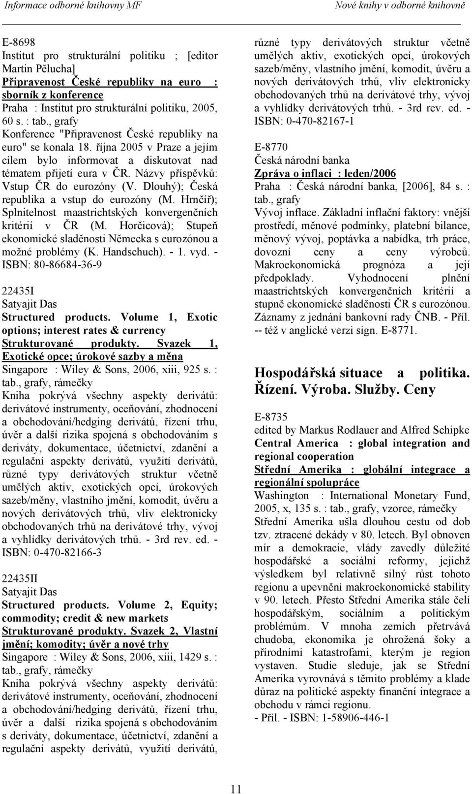 Názvy příspěvků: Vstup ČR do eurozóny (V. Dlouhý); Česká republika a vstup do eurozóny (M. Hrnčíř); Splnitelnost maastrichtských konvergenčních kritérií v ČR (M.