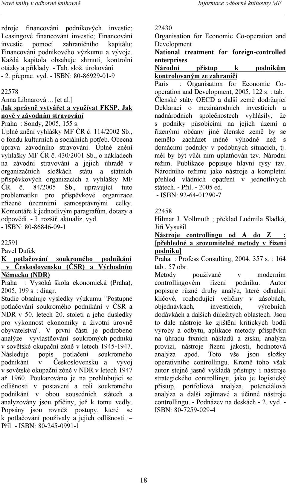 ] Jak správně vytvářet a využívat FKSP. Jak nově v závodním stravování Praha : Sondy, 2005, 155 s. Úplné znění vyhlášky MF ČR č. 114/2002 Sb., o fondu kulturních a sociálních potřeb.