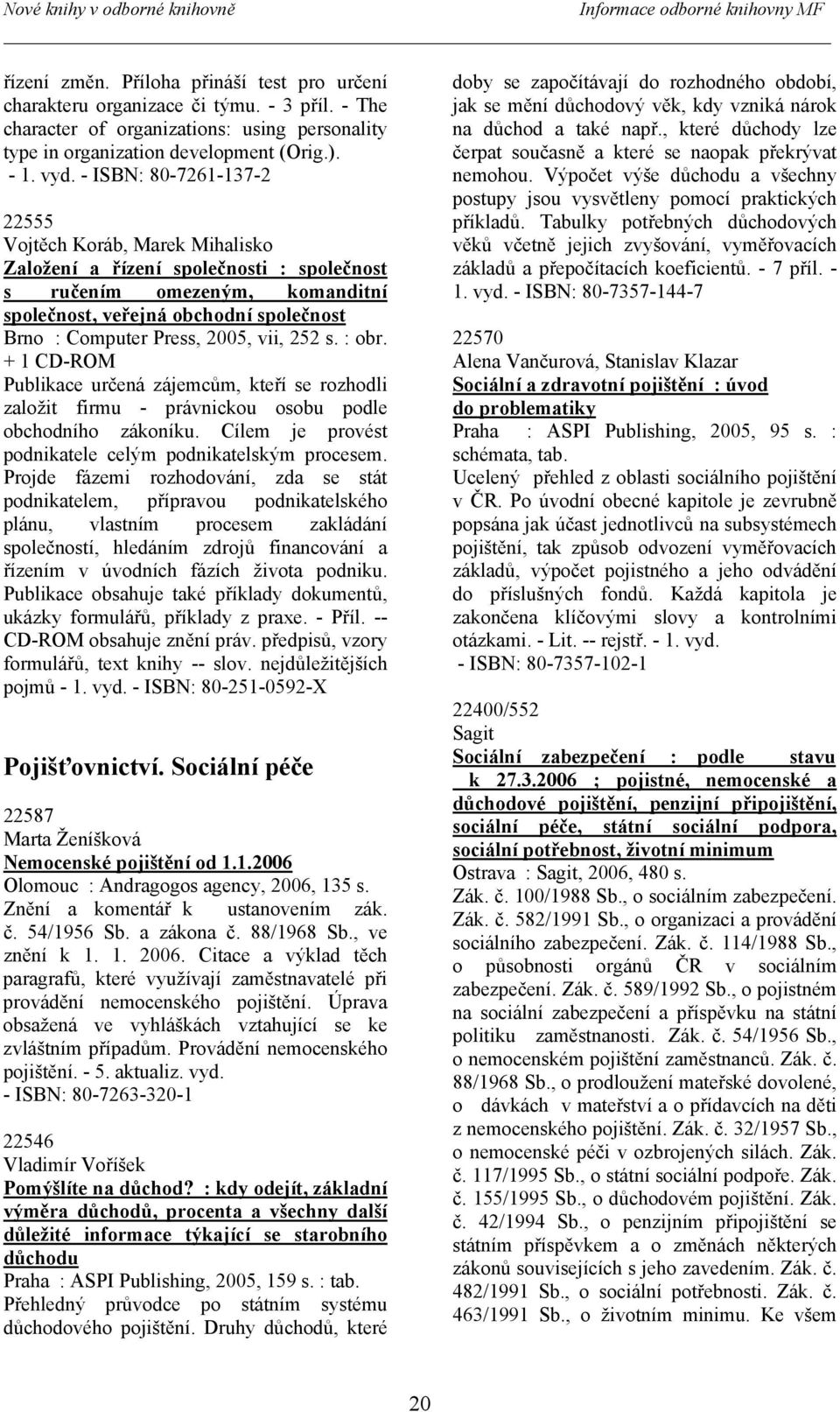 - ISBN: 80-7261-137-2 22555 Vojtěch Koráb, Marek Mihalisko Založení a řízení společnosti : společnost s ručením omezeným, komanditní společnost, veřejná obchodní společnost Brno : Computer Press,