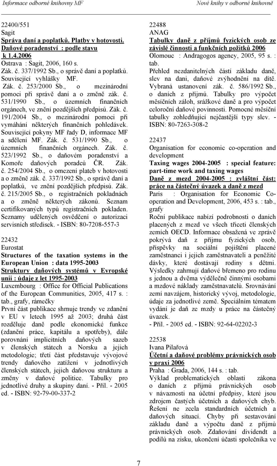 , o územních finančních orgánech, ve znění pozdějších předpisů. Zák. č. 191/2004 Sb., o mezinárodní pomoci při vymáhání některých finančních pohledávek.