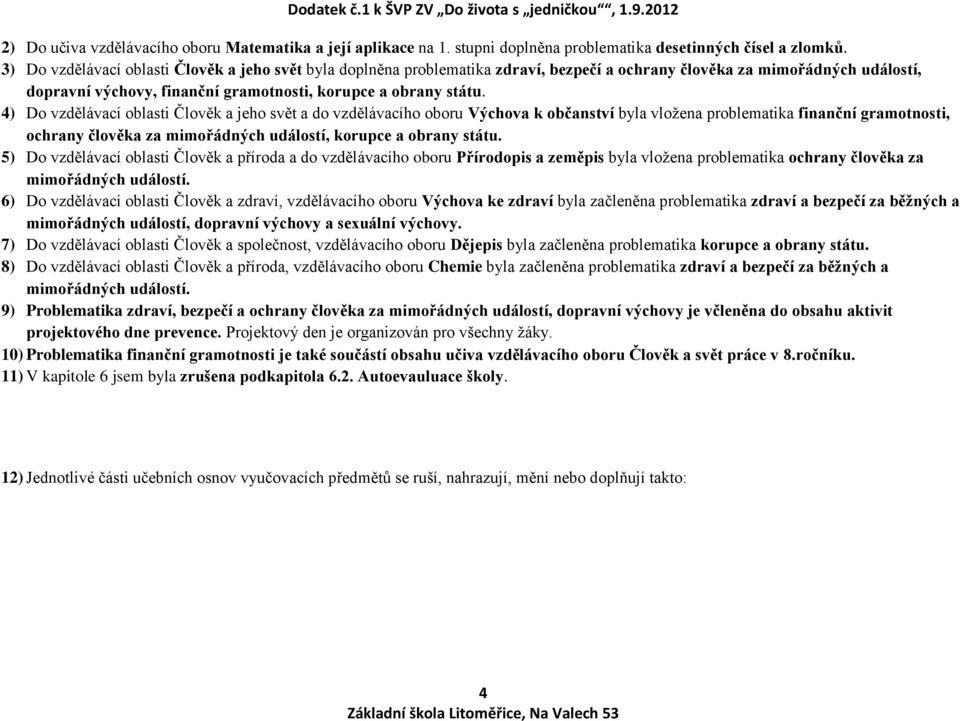 4) Do vzdělávací oblasti Člověk a jeho svět a do vzdělávacího oboru Výchova k občanství byla vložena problematika finanční gramotnosti, ochrany člověka za mimořádných událostí, korupce a obrany státu.