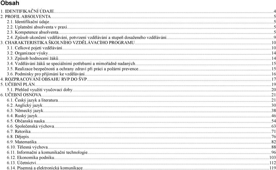..15 3.5. Realizace bezpečnosti a ochrany zdraví při práci a požární prevence...15 3.6. Podmínky pro příjímání ke vzdělávání...16 4. ROZPRACOVÁNÍ OBSAHU RVP DO ŠVP...17 5. UČEBNÍ PLÁN...19 5.1. Přehled využití vyučovací doby.