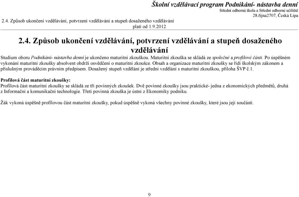 Obsah a organizace maturitní zkoušky se řídí školským zákonem a příslušným prováděcím právním předpisem. Dosažený stupeň vzdělání je střední vzdělání s maturitní zkouškou, příloha ŠVP č.1.