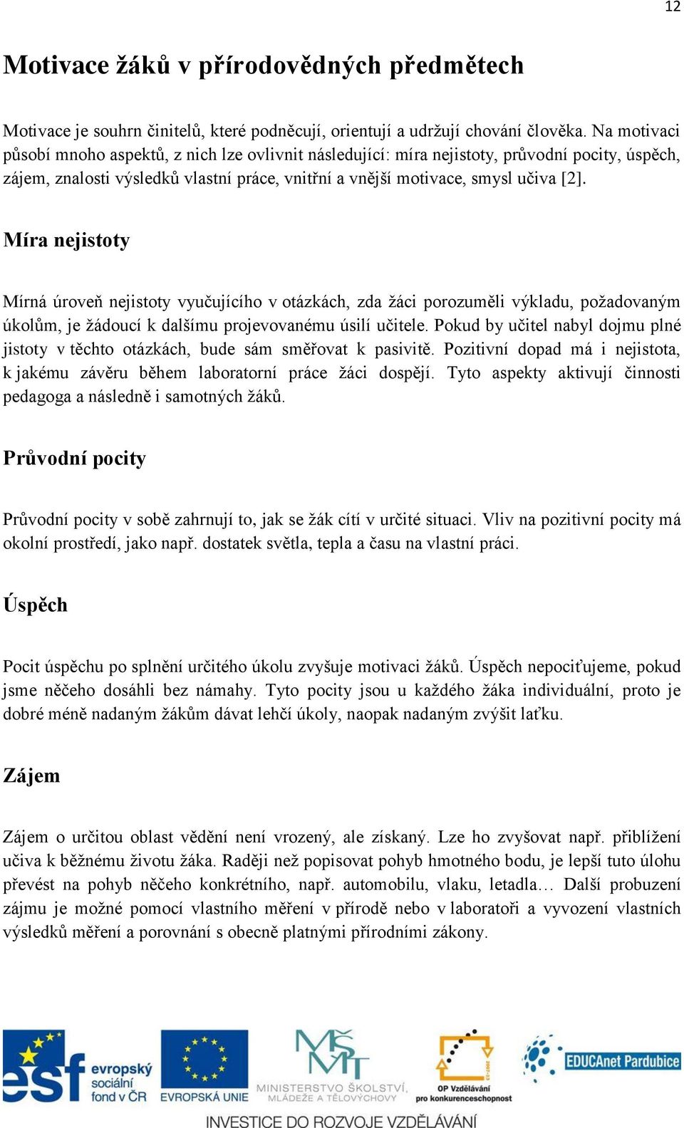 Míra nejistoty Mírná úroveň nejistoty vyučujícího v otázkách, zda žáci porozuměli výkladu, požadovaným úkolům, je žádoucí k dalšímu projevovanému úsilí učitele.