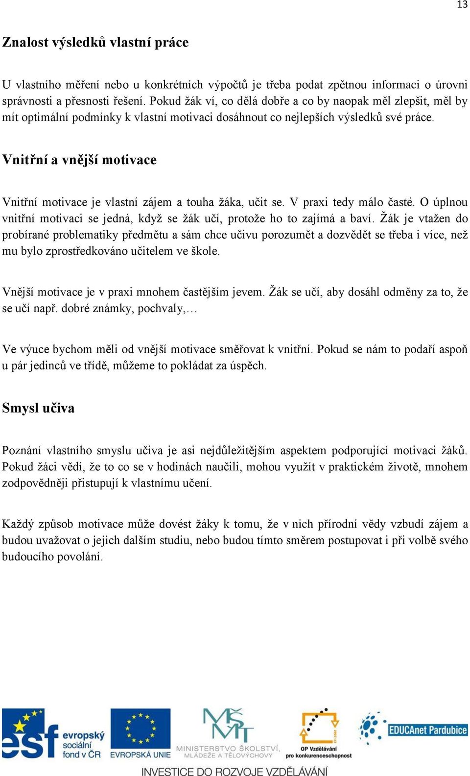 Vnitřní a vnější motivace Vnitřní motivace je vlastní zájem a touha žáka, učit se. V praxi tedy málo časté. O úplnou vnitřní motivaci se jedná, když se žák učí, protože ho to zajímá a baví.