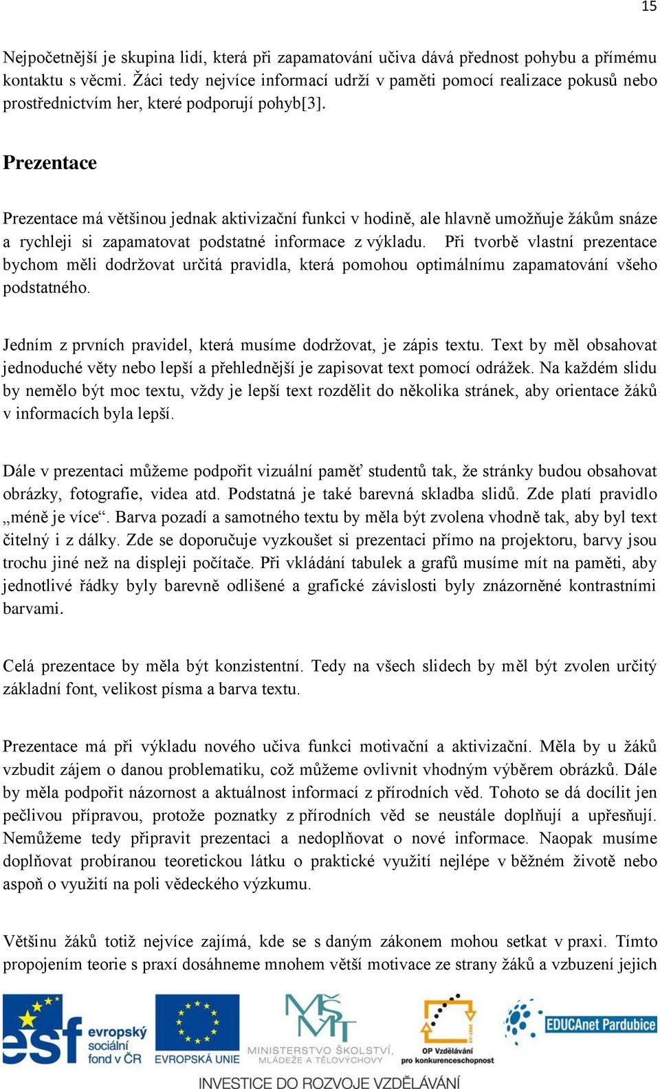 Prezentace Prezentace má většinou jednak aktivizační funkci v hodině, ale hlavně umožňuje žákům snáze a rychleji si zapamatovat podstatné informace z výkladu.