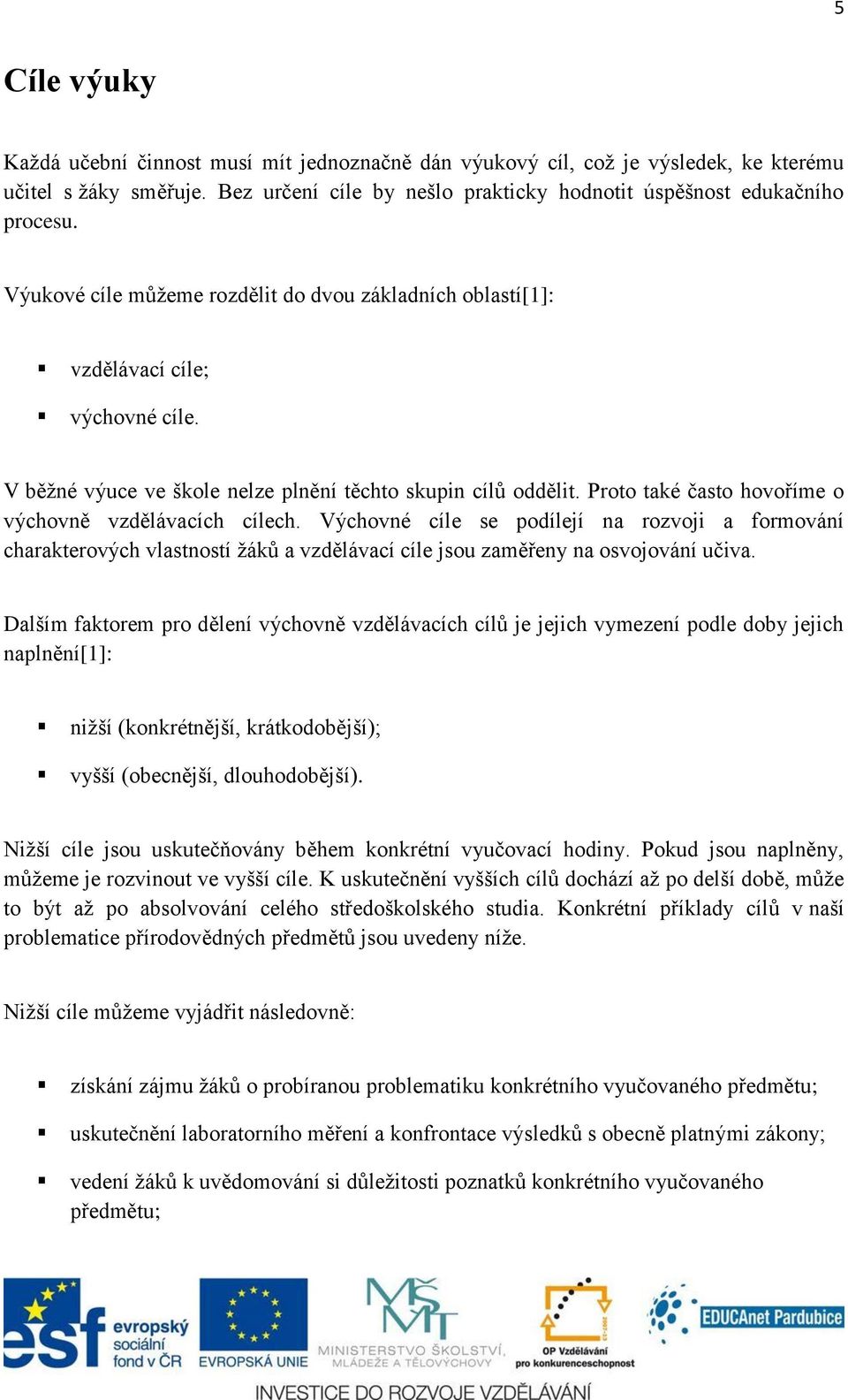 Proto také často hovoříme o výchovně vzdělávacích cílech. Výchovné cíle se podílejí na rozvoji a formování charakterových vlastností žáků a vzdělávací cíle jsou zaměřeny na osvojování učiva.