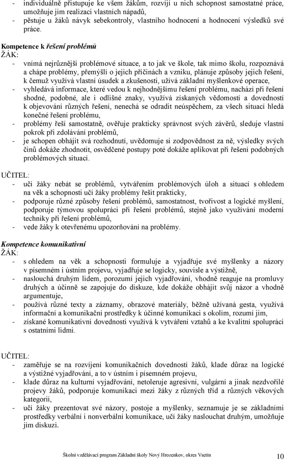 Kompetence k řešení problémů ŽÁK: - vnímá nejrůznější problémové situace, a to jak ve škole, tak mimo školu, rozpoznává a chápe problémy, přemýšlí o jejich příčinách a vzniku, plánuje způsoby jejich