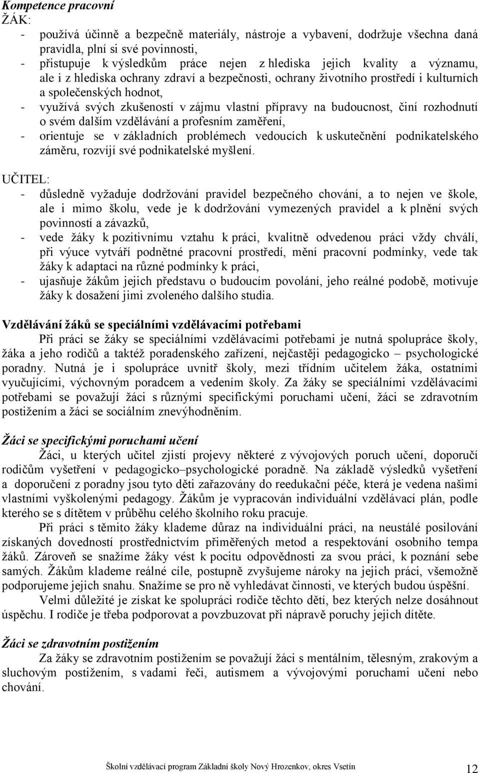 činí rozhodnutí o svém dalším vzdělávání a profesním zaměření, - orientuje se v základních problémech vedoucích k uskutečnění podnikatelského záměru, rozvíjí své podnikatelské myšlení.