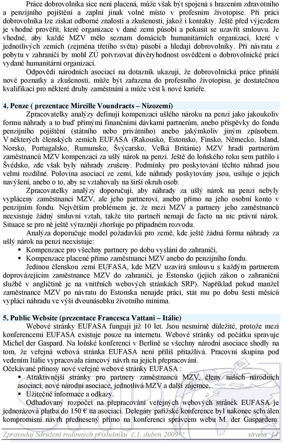 Je vhodné, aby každé MZV mělo seznam domácích humanitárních organizací, které v jednotlivých zemích (zejména třetího světa) působí a hledají dobrovolníky.