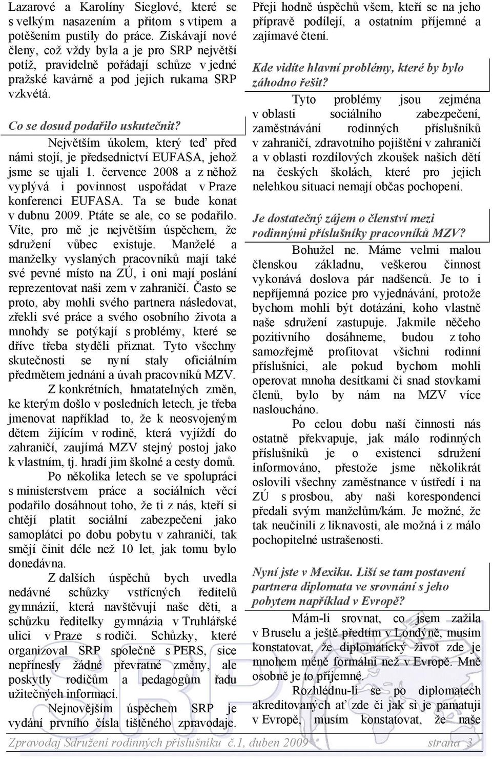 Největším úkolem, který teď před námi stojí, je předsednictví EUFASA, jehož jsme se ujali 1. července 2008 a z něhož vyplývá i povinnost uspořádat v Praze konferenci EUFASA.