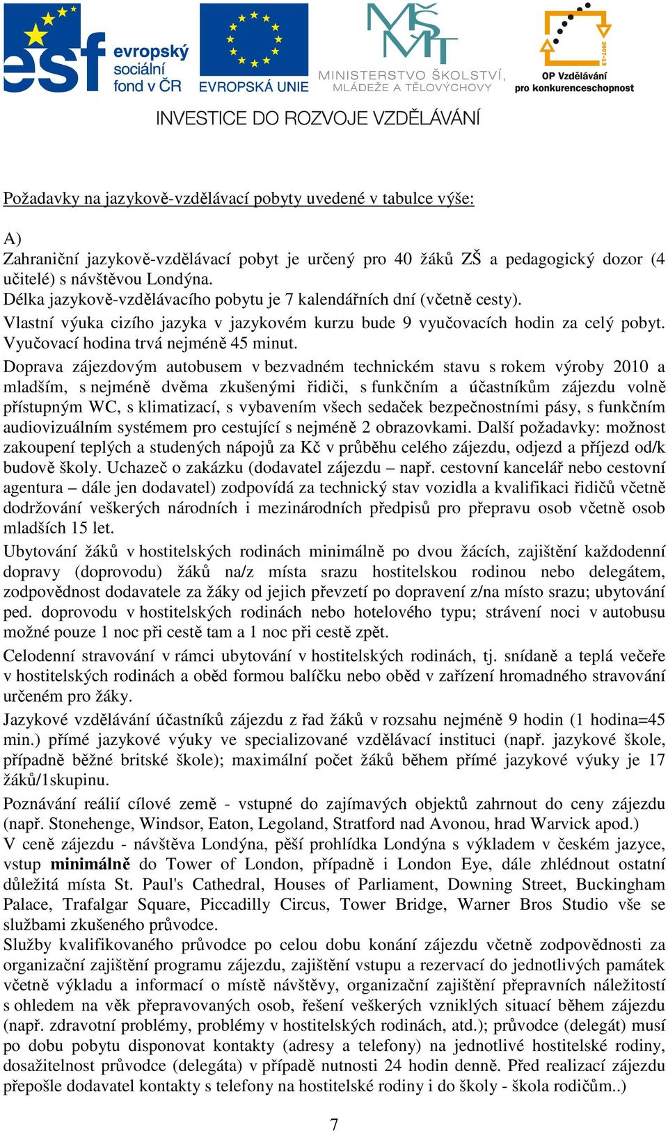 Doprava zájezdovým autobusem v bezvadném technickém stavu s rokem výroby 2010 a mladším, s nejméně dvěma zkušenými řidiči, s funkčním a účastníkům zájezdu volně přístupným WC, s klimatizací, s