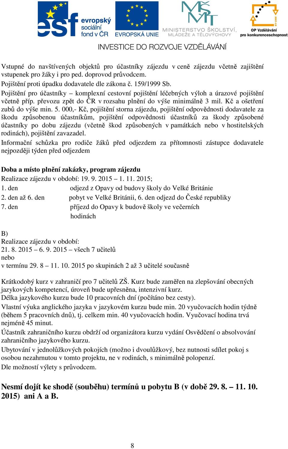 000,- Kč, pojištění storna zájezdu, pojištění odpovědnosti dodavatele za škodu způsobenou účastníkům, pojištění odpovědnosti účastníků za škody způsobené účastníky po dobu zájezdu (včetně škod