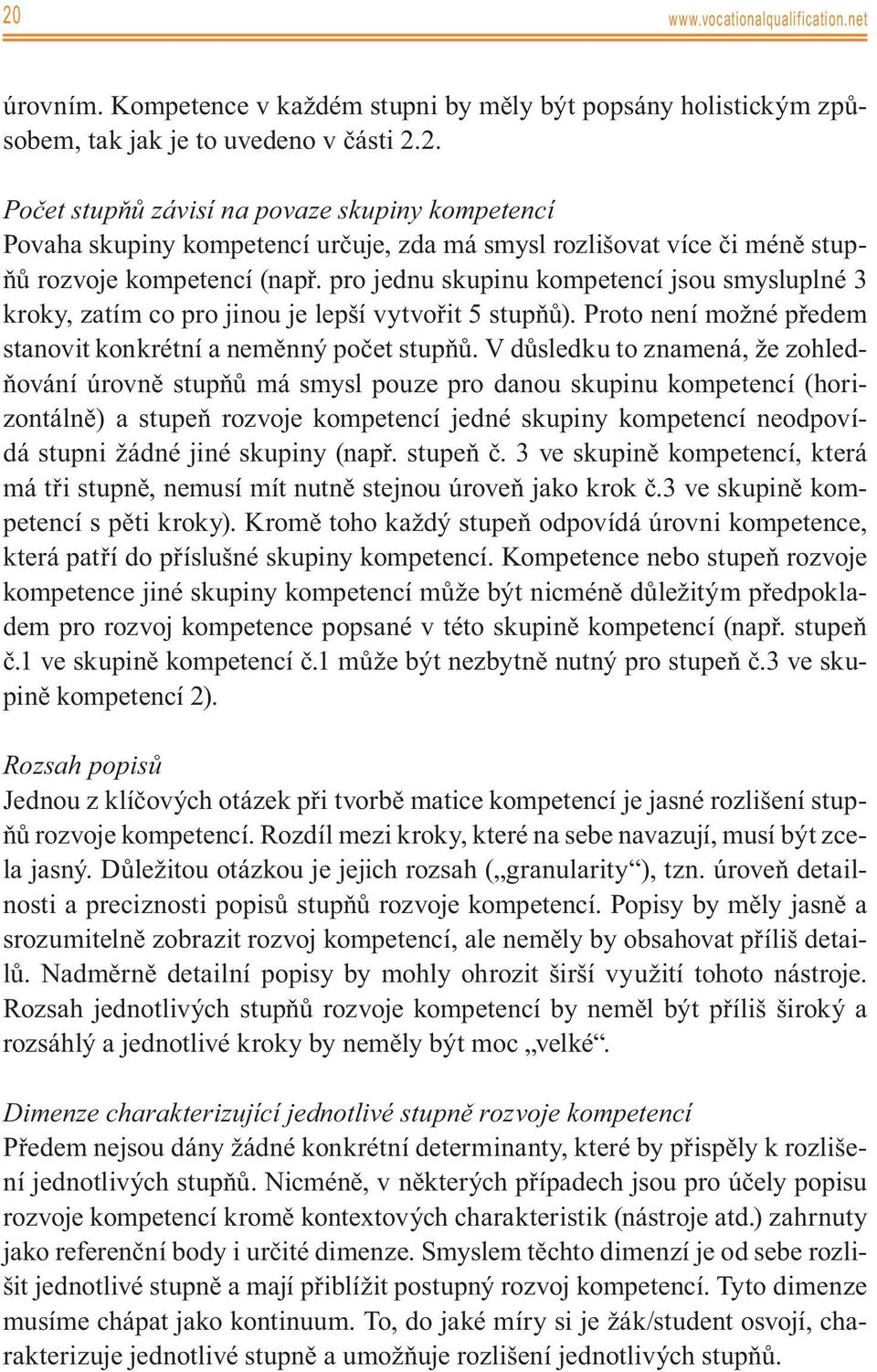 V důsledku to znamená, že zohledňování úrovně stupňů má smysl pouze pro danou skupinu kompetencí (horizontálně) a stupeň rozvoje kompetencí jedné skupiny kompetencí neodpovídá stupni žádné jiné