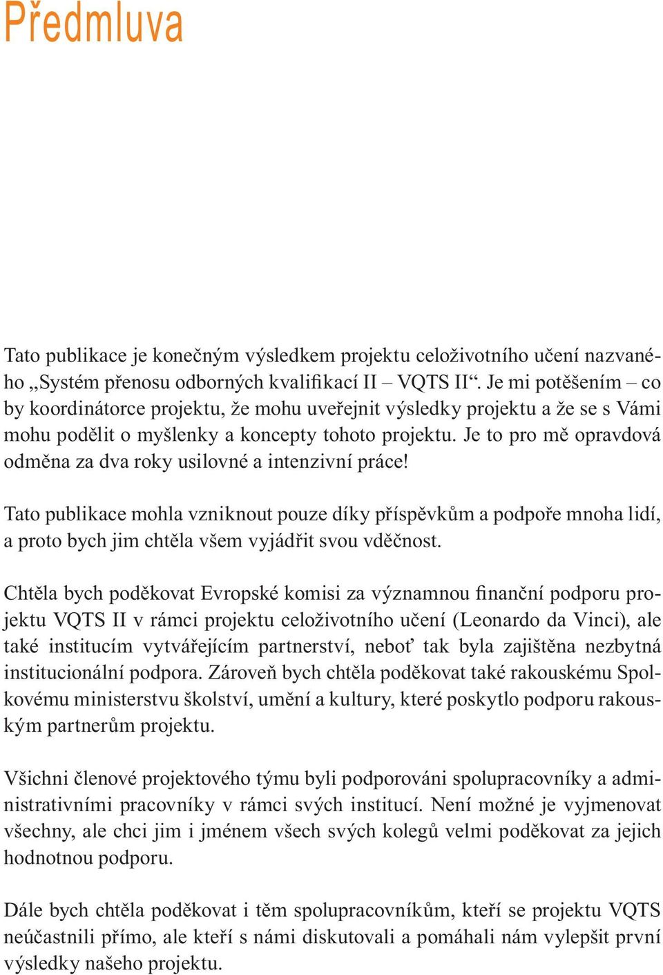 Je to pro mě opravdová odměna za dva roky usilovné a intenzivní práce! Tato publikace mohla vzniknout pouze díky příspěvkům a podpoře mnoha lidí, a proto bych jim chtěla všem vyjádřit svou vděčnost.