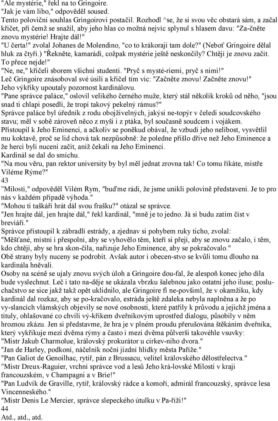 " zvolal Johanes de Molendino, "co to krákorají tam dole?" (Neboť Gringoire dělal hluk za čtyři.) "Řekněte, kamarádi, coţpak mystérie ještě neskončily? Chtějí je znovu začít. To přece nejde!