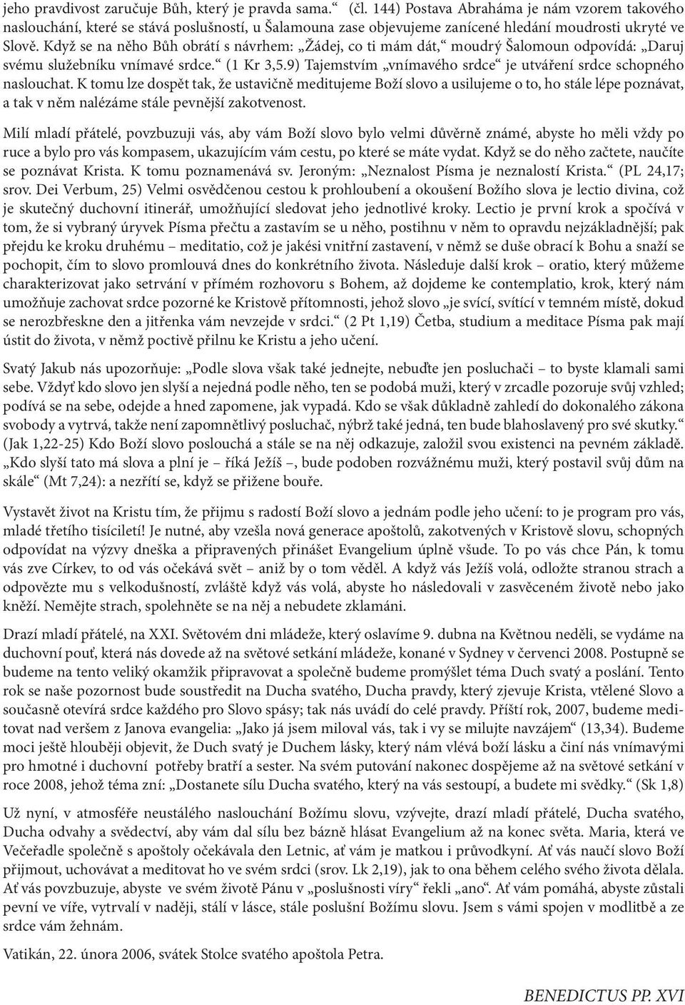 Když se na něho Bůh obrátí s návrhem: Žádej, co ti mám dát, moudrý Šalomoun odpovídá: Daruj svému služebníku vnímavé srdce. (1 Kr 3,5.