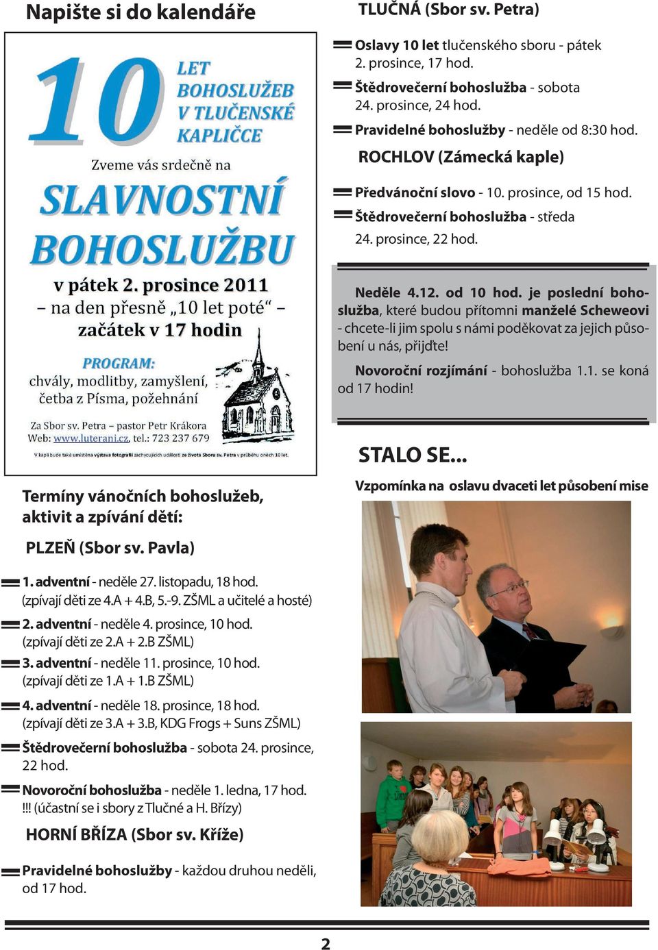 je poslední bohoslužba, které budou přítomni manželé Scheweovi - chcete-li jim spolu s námi poděkovat za jejich působení u nás, přijďte! Novoroční rozjímání - bohoslužba 1.1. se koná od 17 hodin!